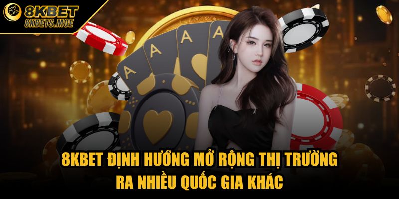 8KBET định hướng mở rộng thị trường ra nhiều quốc gia khác